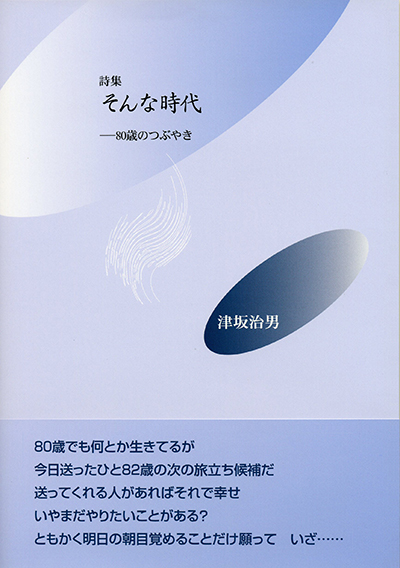 『そんな時代 ー80歳のつぶやきー』 (四十周年記念新詩集) 津坂治男 『そんな時代 ー80歳のつぶやきー』 (四十周年記念新詩集) 津坂治男