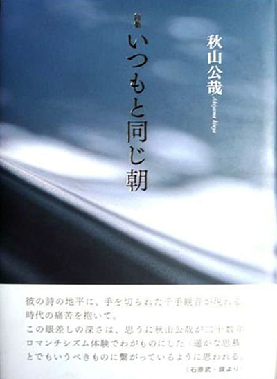 『いつもと同じ朝』 (四十周年記念新詩集) 秋山公哉 『いつもと同じ朝』 (四十周年記念新詩集) 秋山公哉