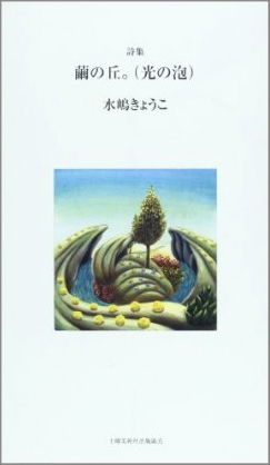 『繭の丘。(光の泡)』 （四十周年記念新詩集） 水嶋きょうこ