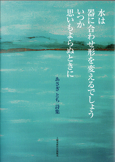 『水は器に合わせ形を変えるでしょう いつか　思いもよらぬときに』 あさぎとち